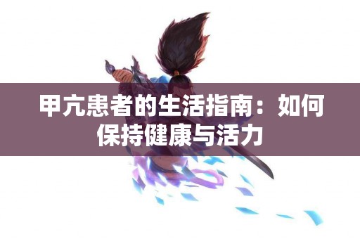 甲亢患者的生活指南：如何保持健康与活力