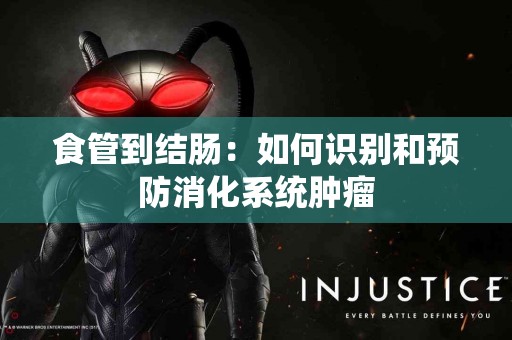 食管到结肠：如何识别和预防消化系统肿瘤