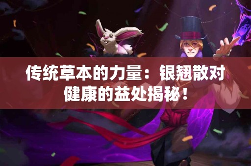 传统草本的力量：银翘散对健康的益处揭秘！