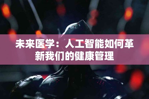 未来医学：人工智能如何革新我们的健康管理