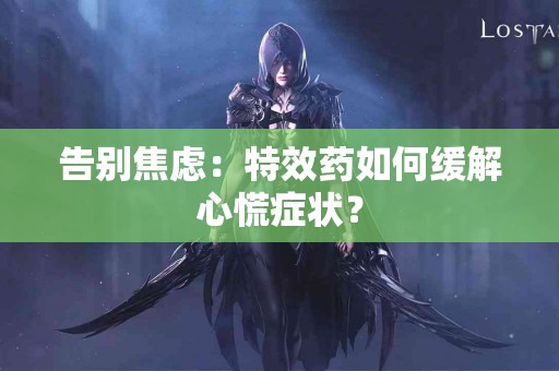 告别焦虑：特效药如何缓解心慌症状？