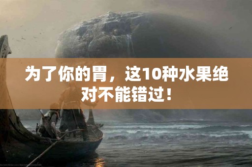为了你的胃，这10种水果绝对不能错过！
