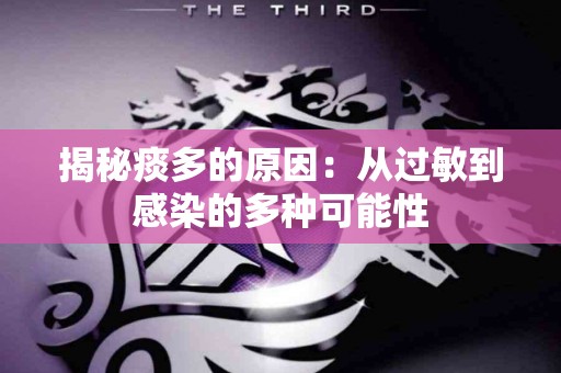 揭秘痰多的原因：从过敏到感染的多种可能性