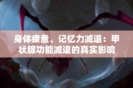 身体疲惫、记忆力减退：甲状腺功能减退的真实影响