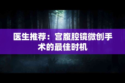 医生推荐：宫腹腔镜微创手术的最佳时机