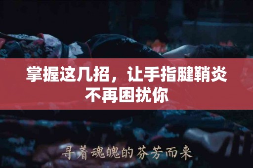 掌握这几招，让手指腱鞘炎不再困扰你