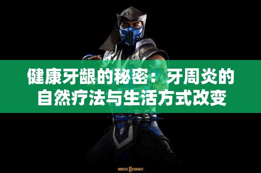 健康牙龈的秘密：牙周炎的自然疗法与生活方式改变
