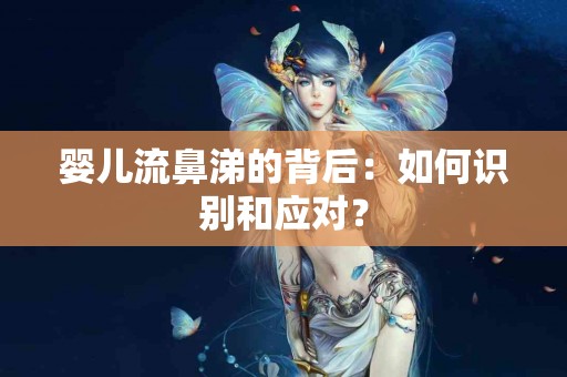 婴儿流鼻涕的背后：如何识别和应对？