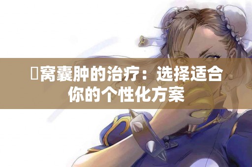 腘窝囊肿的治疗：选择适合你的个性化方案