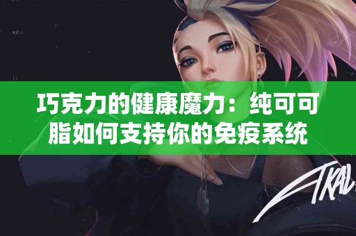 巧克力的健康魔力：纯可可脂如何支持你的免疫系统