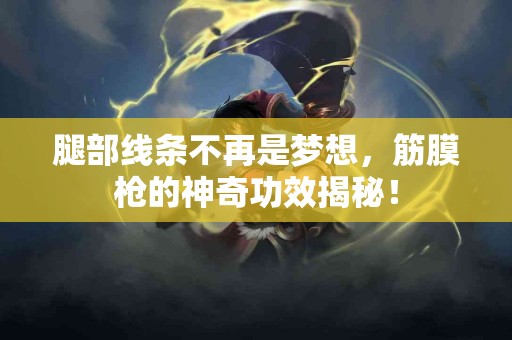 腿部线条不再是梦想，筋膜枪的神奇功效揭秘！