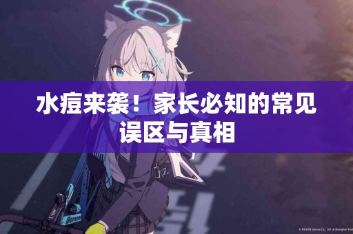 水痘来袭！家长必知的常见误区与真相