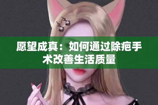 愿望成真：如何通过除疤手术改善生活质量