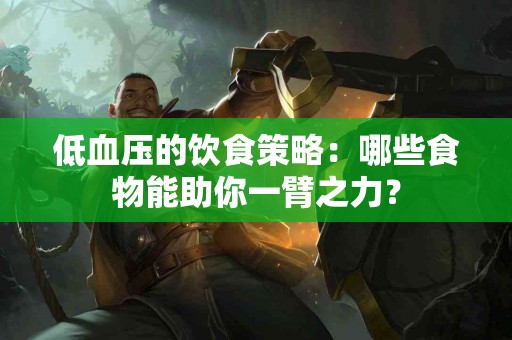 低血压的饮食策略：哪些食物能助你一臂之力？