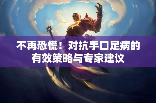 不再恐慌！对抗手口足病的有效策略与专家建议