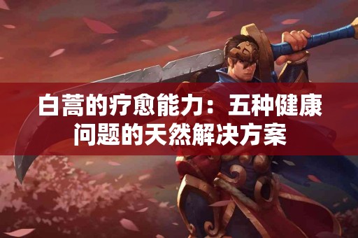 白蒿的疗愈能力：五种健康问题的天然解决方案