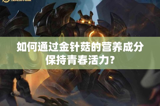 如何通过金针菇的营养成分保持青春活力？