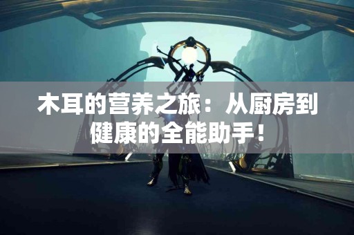 木耳的营养之旅：从厨房到健康的全能助手！