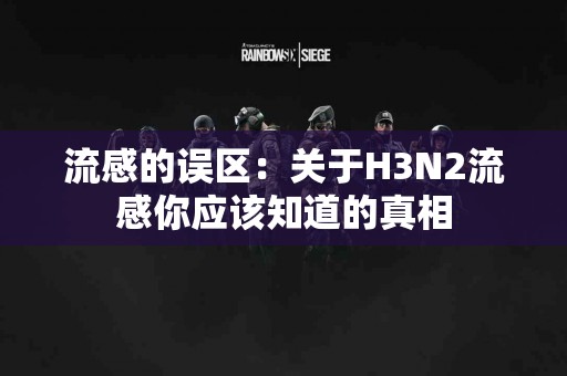 流感的误区：关于H3N2流感你应该知道的真相