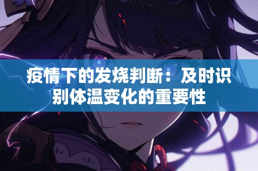 疫情下的发烧判断：及时识别体温变化的重要性