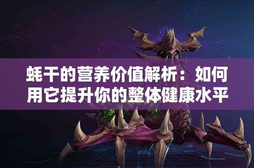 蚝干的营养价值解析：如何用它提升你的整体健康水平
