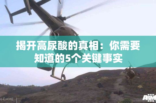 揭开高尿酸的真相：你需要知道的5个关键事实