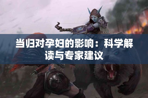 当归对孕妇的影响：科学解读与专家建议