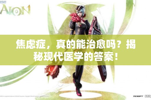 焦虑症，真的能治愈吗？揭秘现代医学的答案！