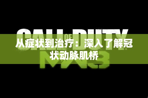 从症状到治疗：深入了解冠状动脉肌桥