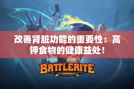 改善肾脏功能的重要性：高钾食物的健康益处！