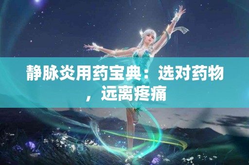 静脉炎用药宝典：选对药物，远离疼痛