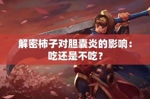 解密柿子对胆囊炎的影响：吃还是不吃？