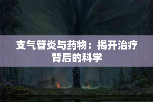 支气管炎与药物：揭开治疗背后的科学