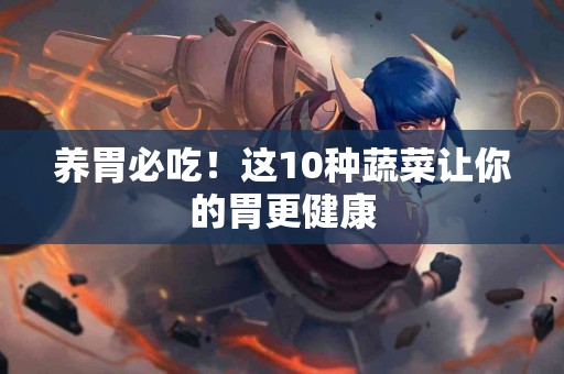 养胃必吃！这10种蔬菜让你的胃更健康