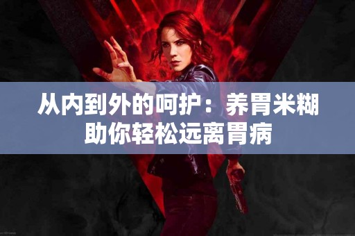 从内到外的呵护：养胃米糊助你轻松远离胃病