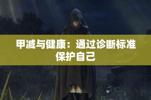 甲减与健康：通过诊断标准保护自己