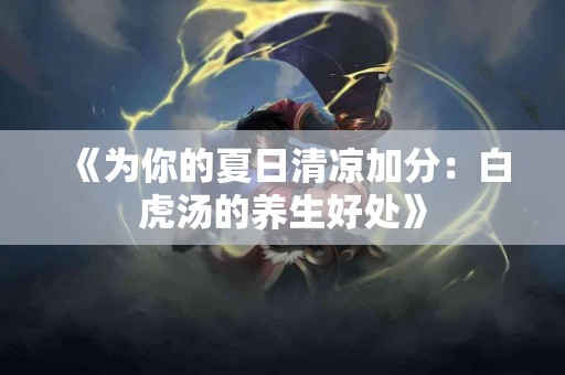 《为你的夏日清凉加分：白虎汤的养生好处》