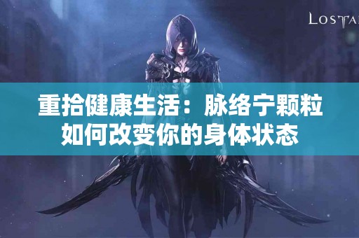重拾健康生活：脉络宁颗粒如何改变你的身体状态