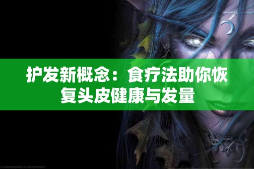 护发新概念：食疗法助你恢复头皮健康与发量