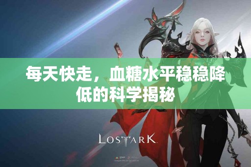 每天快走，血糖水平稳稳降低的科学揭秘