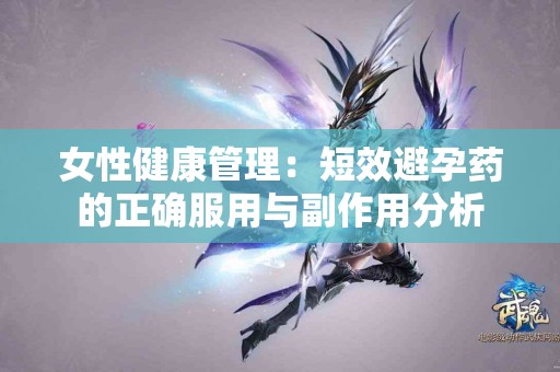 女性健康管理：短效避孕药的正确服用与副作用分析