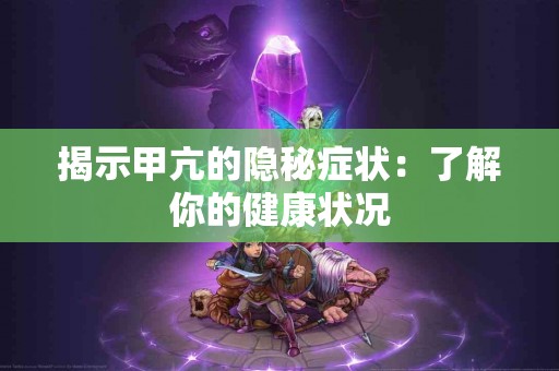 揭示甲亢的隐秘症状：了解你的健康状况