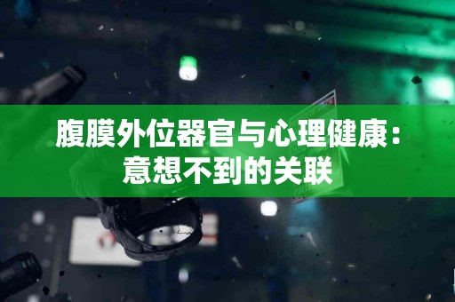 腹膜外位器官与心理健康：意想不到的关联