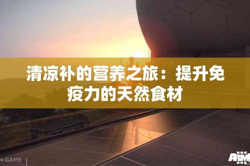 清凉补的营养之旅：提升免疫力的天然食材