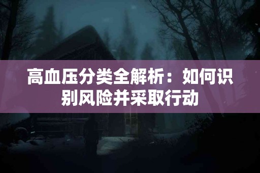 高血压分类全解析：如何识别风险并采取行动