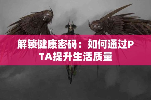 解锁健康密码：如何通过PTA提升生活质量