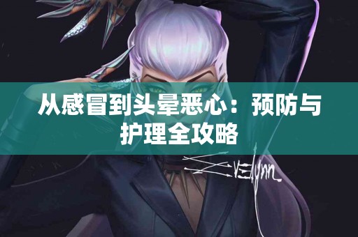 从感冒到头晕恶心：预防与护理全攻略