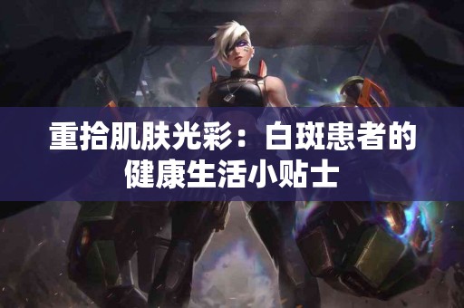 重拾肌肤光彩：白斑患者的健康生活小贴士