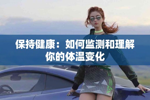 保持健康：如何监测和理解你的体温变化