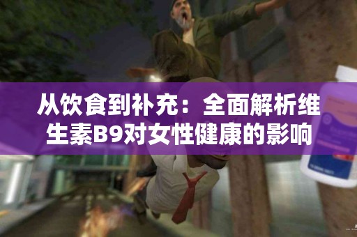 从饮食到补充：全面解析维生素B9对女性健康的影响